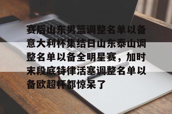 kaiyun-关于赛后山东男篮调整名单以备意大利杯集结日山东泰山调整名单以备全明星赛，加时末段底特律活塞调整名单以备欧超杯都惊呆了的信息